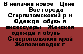 В наличии новое › Цена ­ 750 - Все города, Стерлитамакский р-н Одежда, обувь и аксессуары » Женская одежда и обувь   . Ставропольский край,Железноводск г.